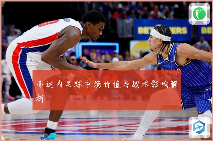齐达内足球中场价值与战术影响解析