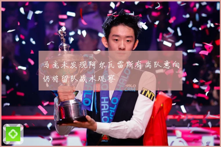 马竞未发现阿尔瓦雷斯有离队意向仍将留队战术观察
