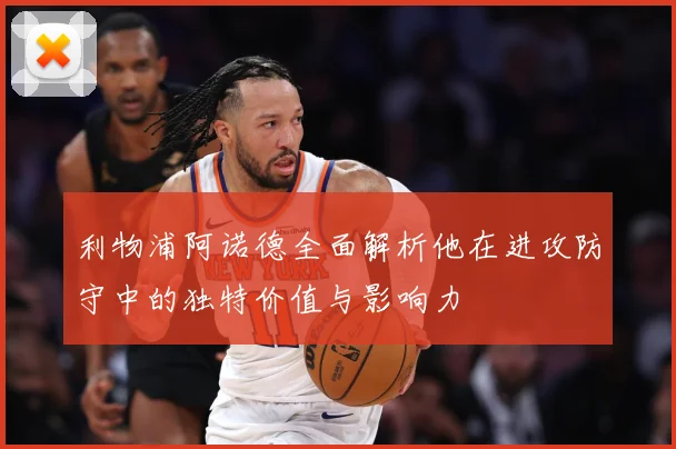 利物浦阿诺德全面解析他在进攻防守中的独特价值与影响力