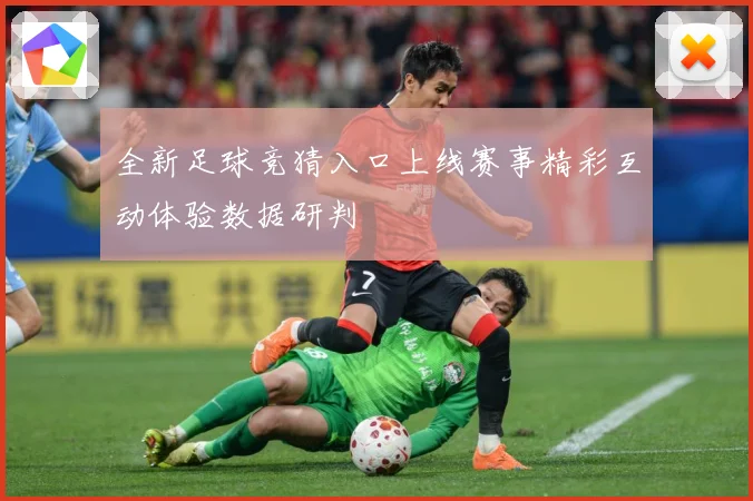 全新足球竞猜入口上线赛事精彩互动体验数据研判