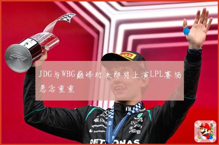 JDG与WBG巅峰对决即将上演LPL赛场悬念重重