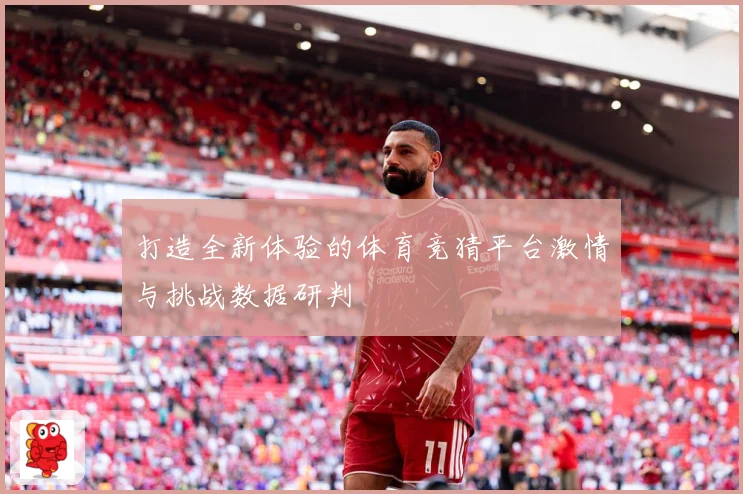 打造全新体验的体育竞猜平台激情与挑战数据研判