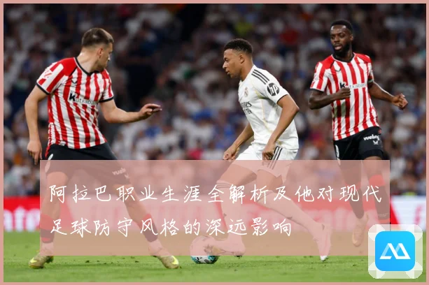 阿拉巴职业生涯全解析及他对现代足球防守风格的深远影响