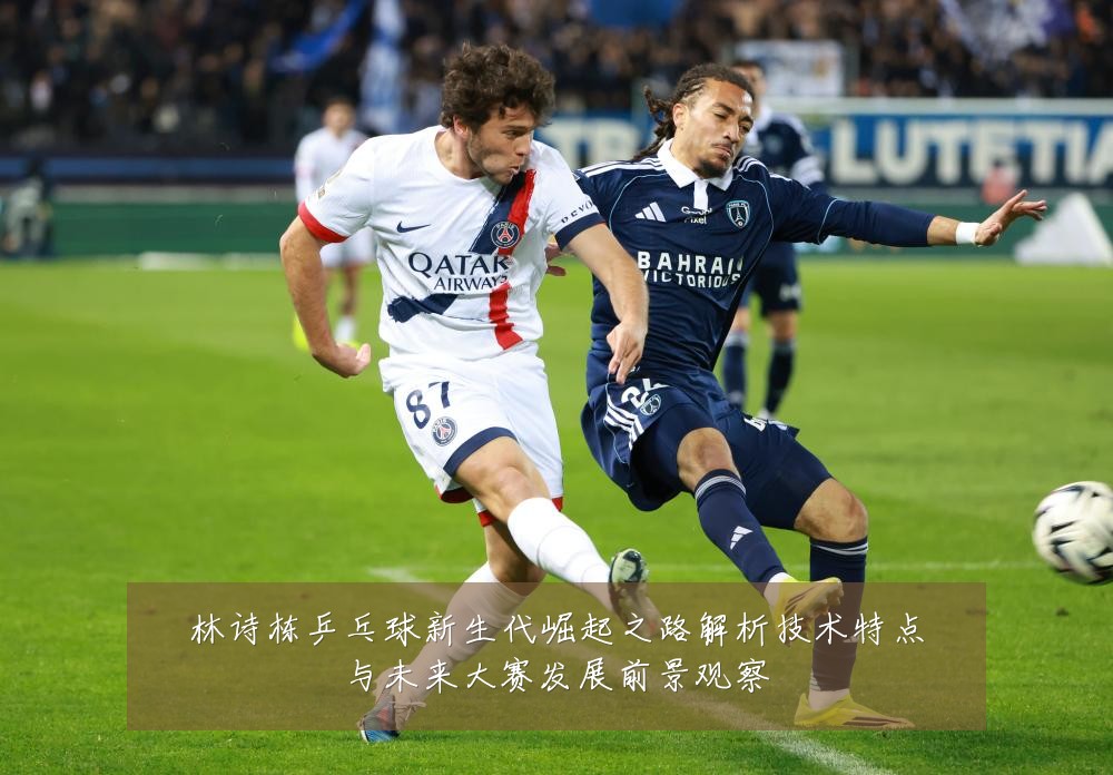 林诗栋乒乓球新生代崛起之路解析技术特点与未来大赛发展前景观察