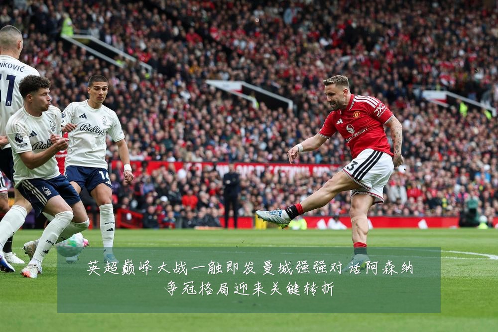 英超巅峰大战一触即发曼城强强对话阿森纳争冠格局迎来关键转折