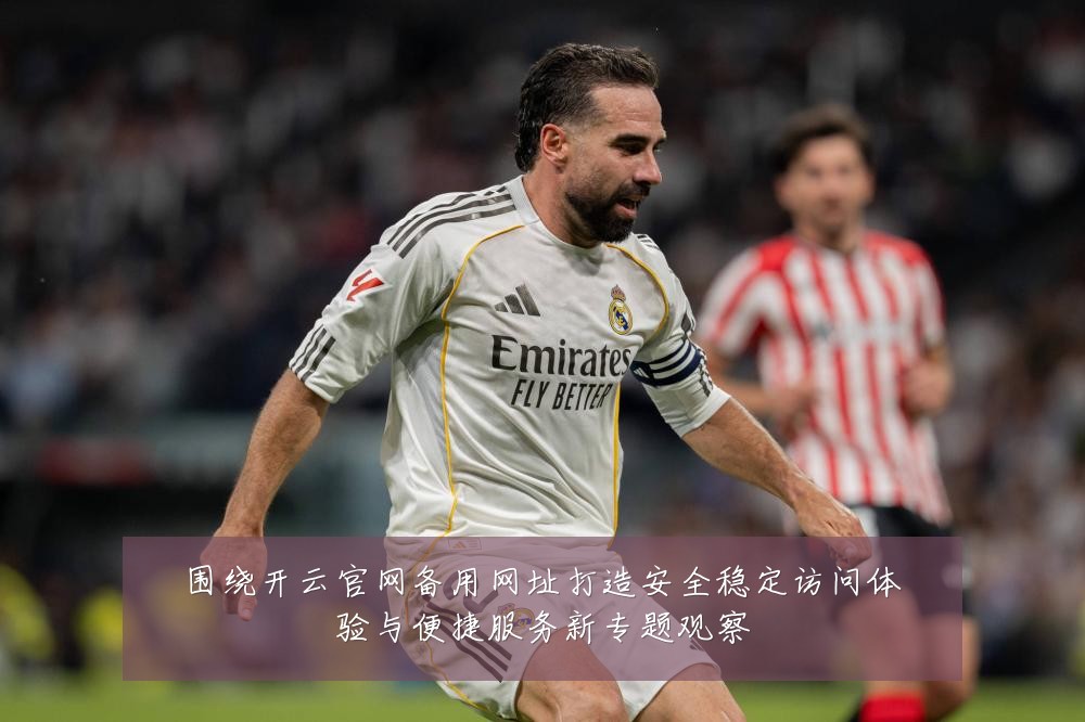 围绕开云官网备用网址打造安全稳定访问体验与便捷服务新专题观察