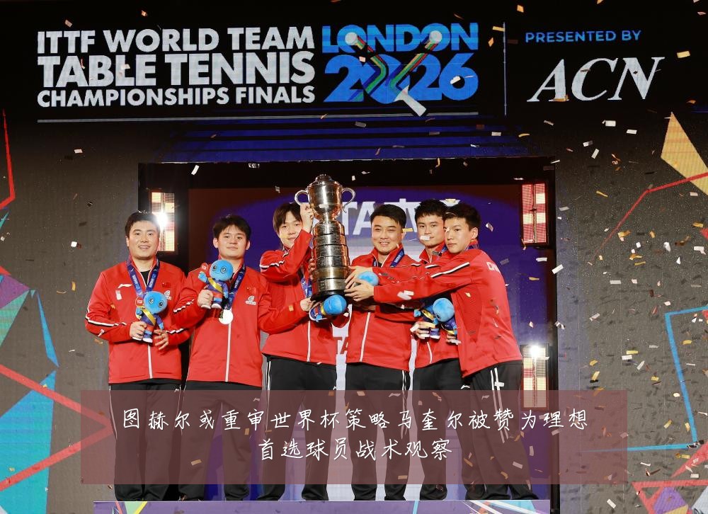 图赫尔或重审世界杯策略马奎尔被赞为理想首选球员战术观察