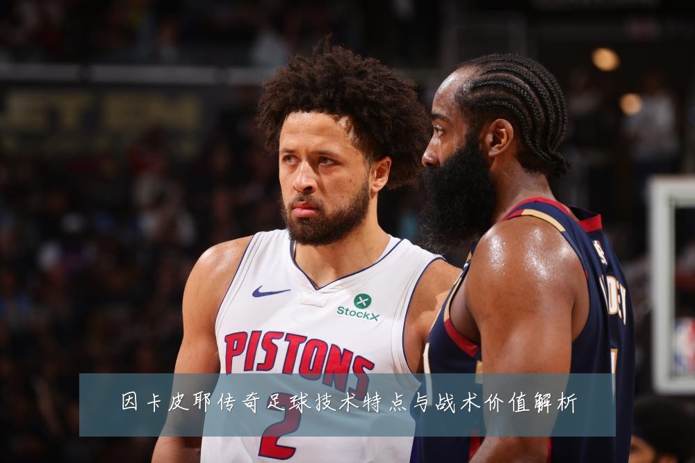 因卡皮耶传奇足球技术特点与战术价值解析