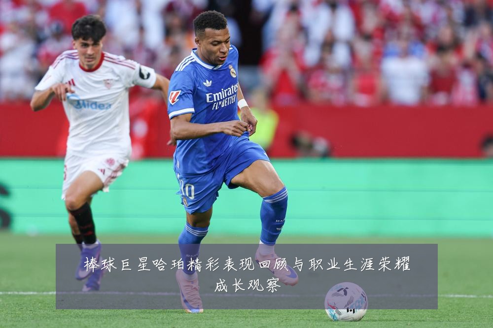 棒球巨星哈珀精彩表现回顾与职业生涯荣耀成长观察