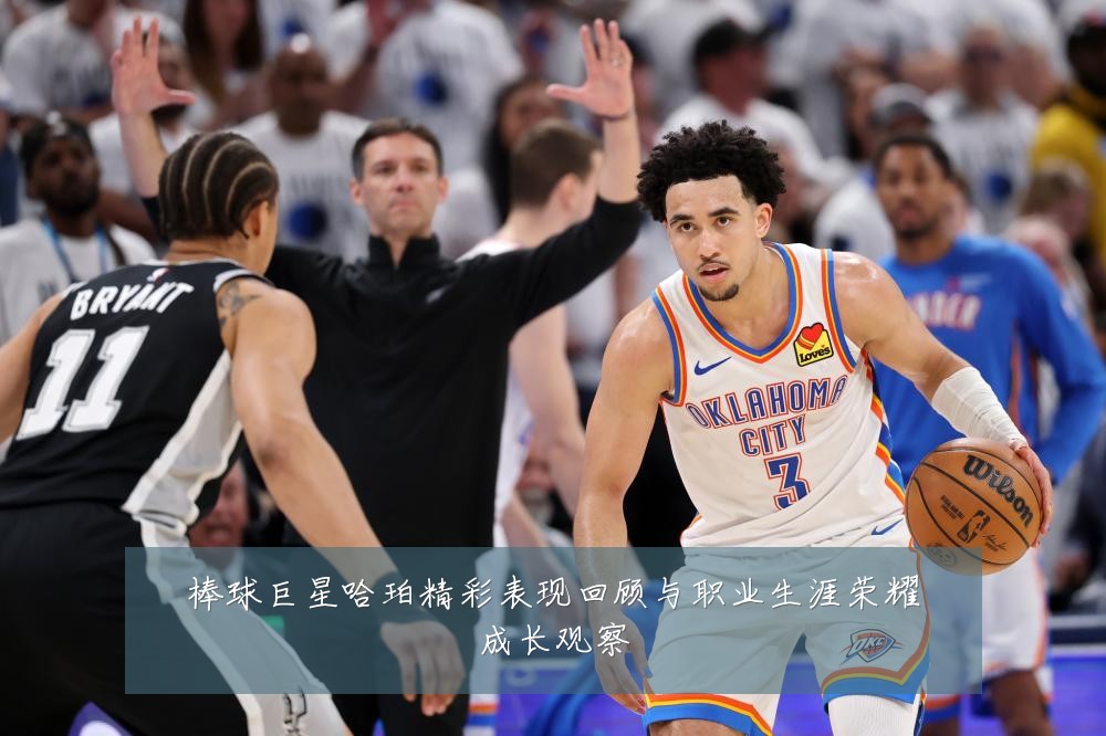 棒球巨星哈珀精彩表现回顾与职业生涯荣耀成长观察