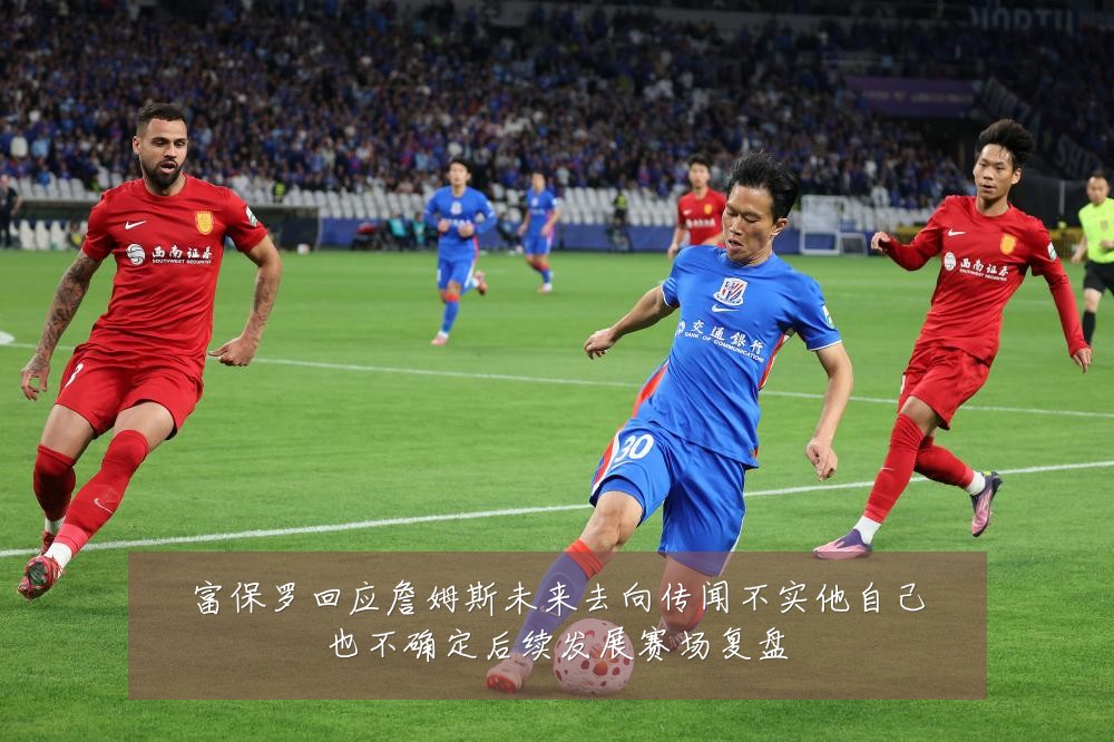富保罗回应詹姆斯未来去向传闻不实他自己也不确定后续发展赛场复盘