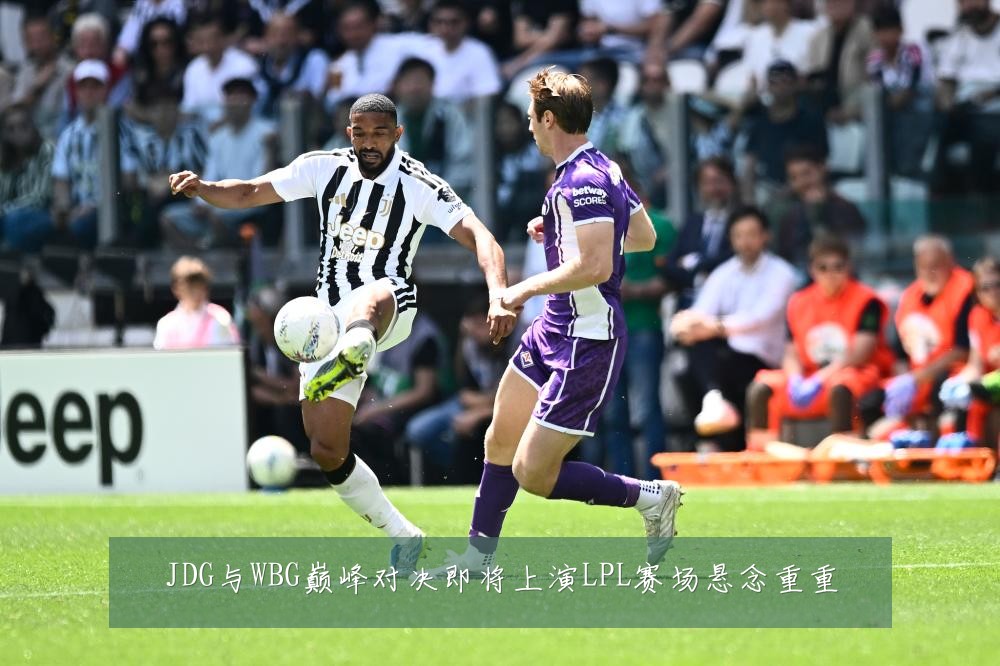 JDG与WBG巅峰对决即将上演LPL赛场悬念重重