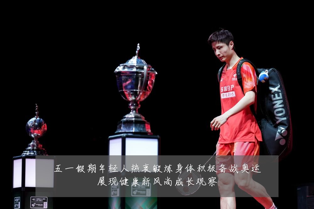 五一假期年轻人热衷锻炼身体积极备战奥运展现健康新风尚成长观察