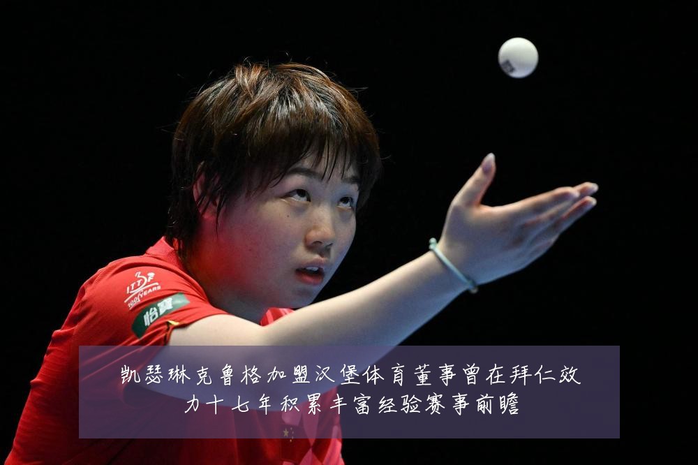 凯瑟琳克鲁格加盟汉堡体育董事曾在拜仁效力十七年积累丰富经验赛事前瞻